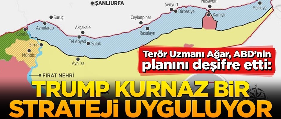 Terör Uzmanı Ağar, ABD’nin planını deşifre etti: Trump kurnaz bir strateji uyguluyor