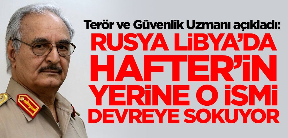 Terör ve Güvenlik Uzmanı Coşkun Başbuğ açıkladı: Rusya Libya'da Hafter'in yerine o ismi devreye sokuyor