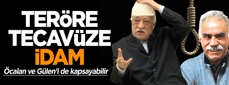 Terör ve tecavüze idam… Öcalan ve Gülen’i de kapsayabilir