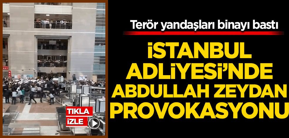 Terör yandaşları binayı bastı İstanbul Adliyesi’nde Abdullah Zeydan provokasyonu