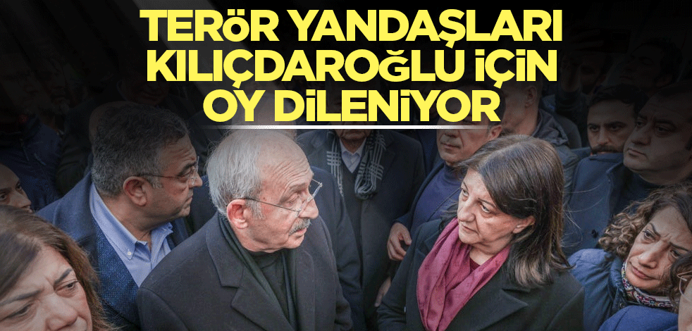 Terör yandaşları Kılıçdaroğlu için oy dileniyor