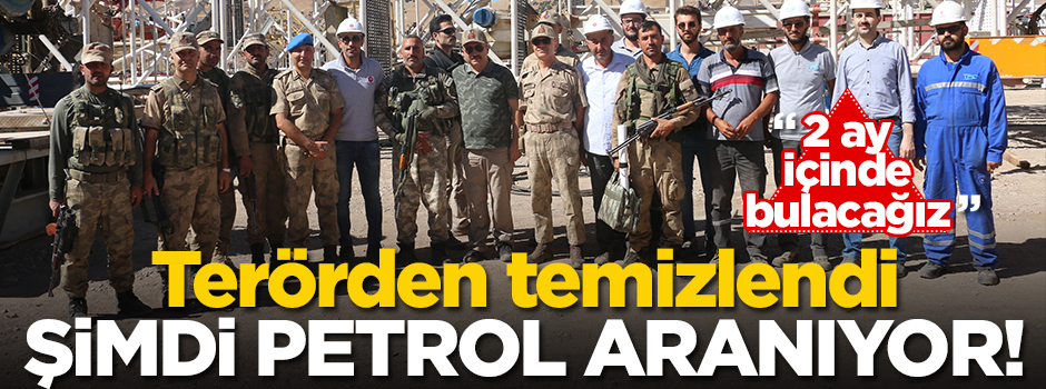 Terörden arındırıldı... Artık petrol aranıyor! '2 ay içinde bulacağız'