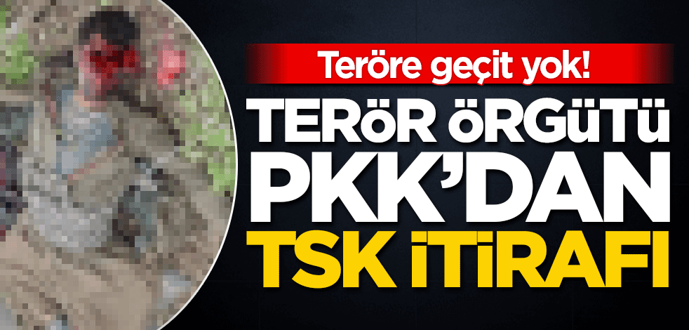 Teröre geçit yok! PKK'dan TSK itirafı