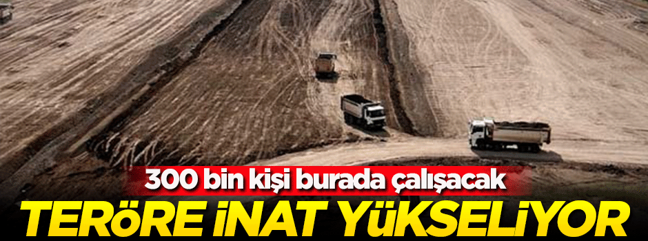 Teröre inat yükseliyor! 300 bin kişi burada çalışacak...