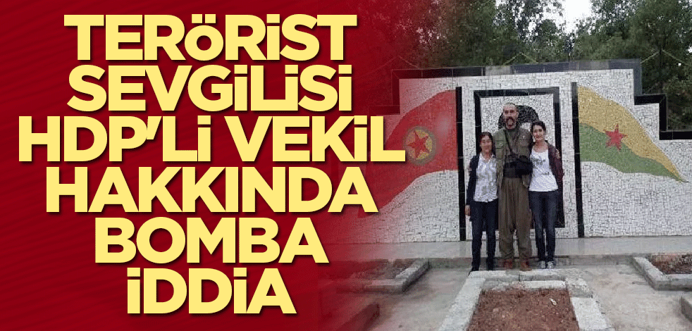 Terörist sevgilisi HDP'li vekil hakkında flaş iddia