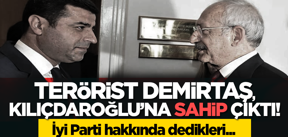 Terörist Demirtaş, Kılıçdaroğlu’na sahip çıktı! İyi Parti'ye ise dedikleri...