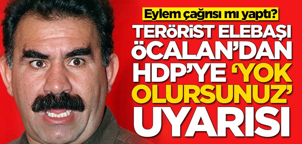 Terörist elebaşı Abdullah Öcalan eylem çağrısı mı yaptı? 'Yok olursunuz' dedi
