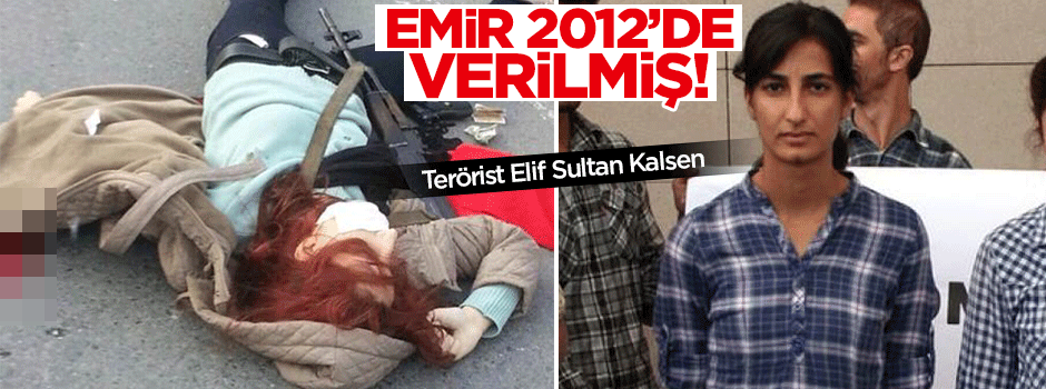Terörist Elif Sultan Kalsen'e emir 2012'de verildi