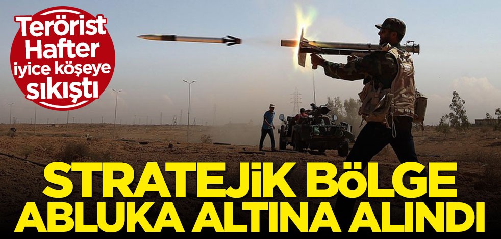 Terörist Hafter'e ağır darbe! Stratejik bölge abluka altına alındı