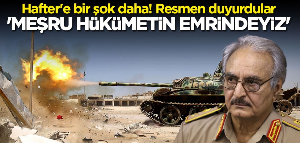 Terörist Hafter'e bir şok daha: Meşru hükümetin emrindeyiz