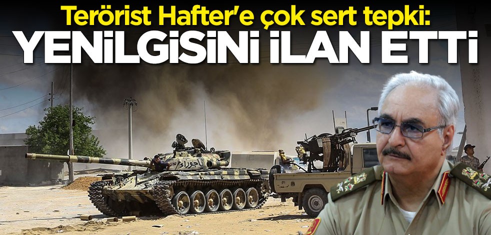 Terörist Hafter'e çok sert tepki: Yenilgisini ilan etti