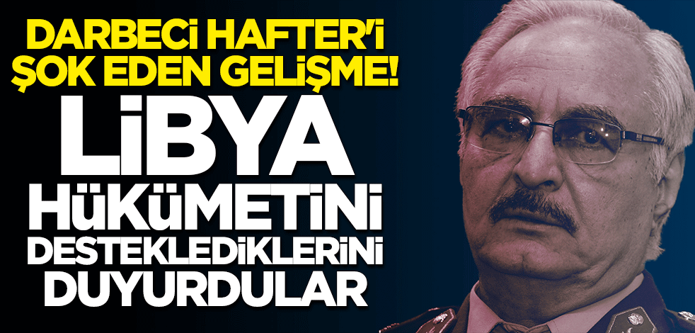Terörist Hafter'i şok eden gelişme: Libya hükümetini desteklediklerini açıkladılar