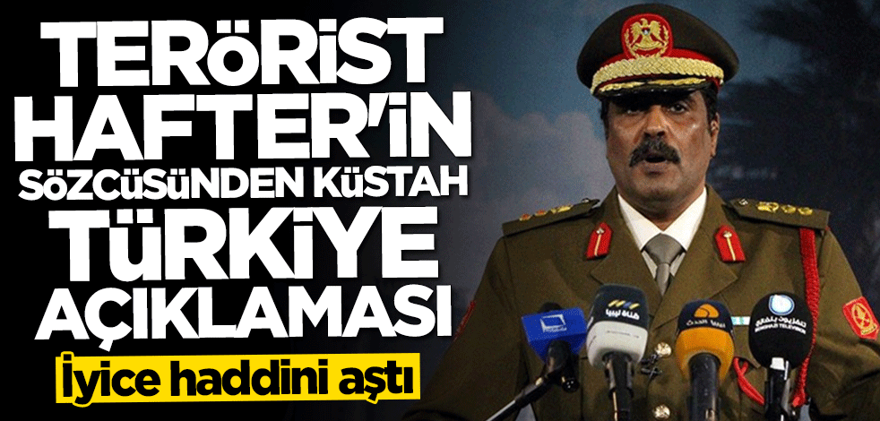 Terörist Hafter'in sözcüsünden küstah Türkiye açıklaması