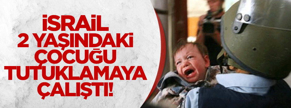 Terörist İsrail 2 yaşındaki çocuğu tutuklamaya kalktı!