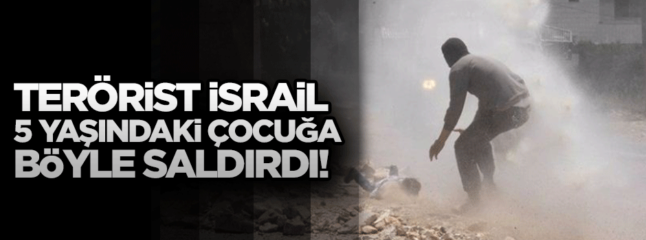 Terörist İsrail, 5 yaşındaki çocuğa saldırdı