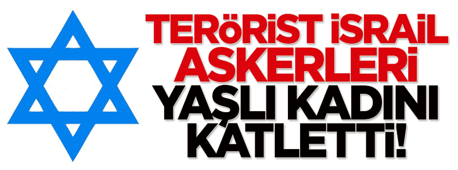 Terörist İsrail askerleri yaşlı kadını katletti!
