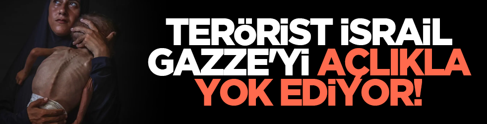 Terörist İsrail Gazze'yi açlıkla yok ediyor!