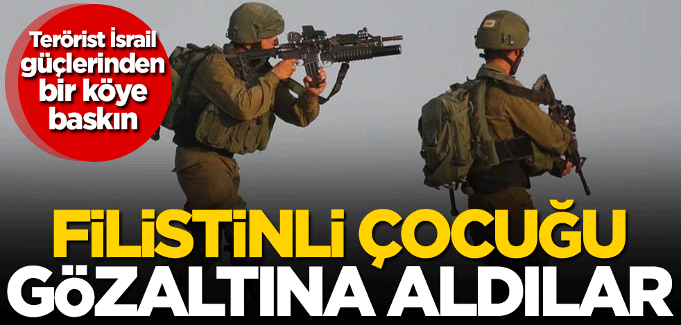 Terörist İsrail güçlerinden bir köye baskın! Filistinli çocuğu gözaltına aldılar