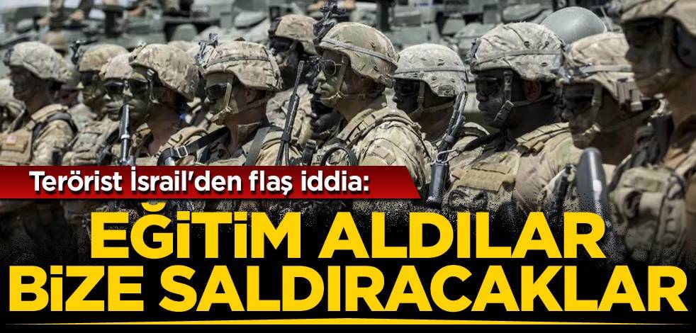 Terörist İsrail'den flaş iddia: Eğitim aldılar, bize saldıracaklar
