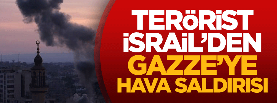 Terörist İsrail'den Gazze'ye hava saldırısı
