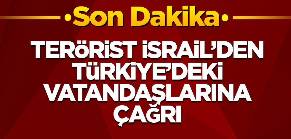 Terörist İsrail'den Türkiye'deki vatandaşlarına çağrı!