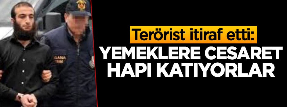 Terörist itiraf etti: Yemeklere cesaret hapı katıyorlar