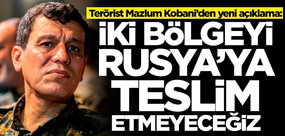 Terörist Mazlum Kobani’den yeni açıklama: O iki bölgeyi Rusya'ya teslim etmeyeceğiz
