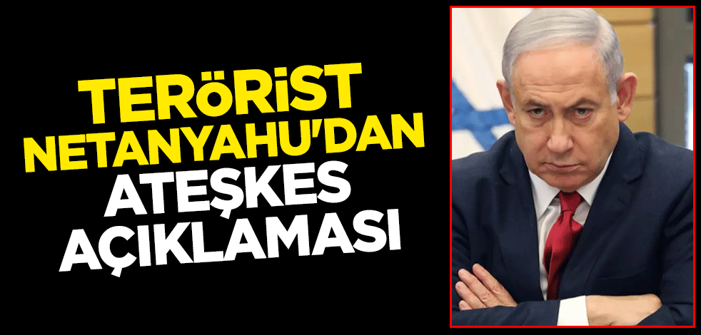 Terörist Netanyahu'dan ateşkes açıklaması
