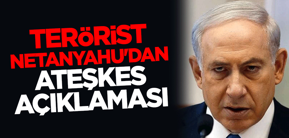 Terörist Netanyahu'dan ateşkes açıklaması