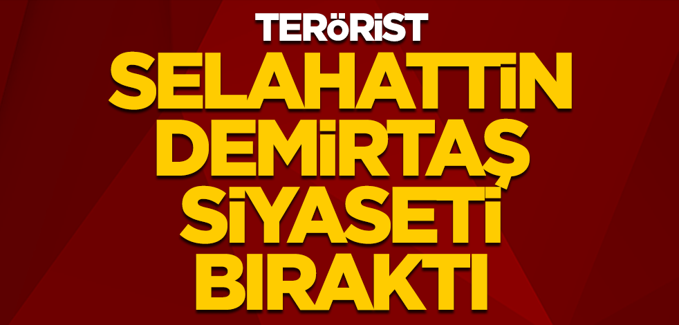Terörist Selahattin Demirtaş siyaseti bıraktı