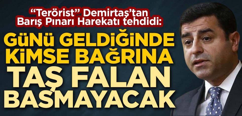 "Terörist" Selahattin Demirtaş'tan Barış Pınarı Harekatı tehdidi: Günü geldiğinde kimse bağrına taş falan basmayacak