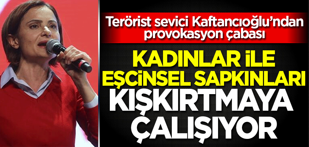 Terörist sevici CHP'li Kaftancıoğlu provokasyon peşinde: Kadınları o platforma davet etti