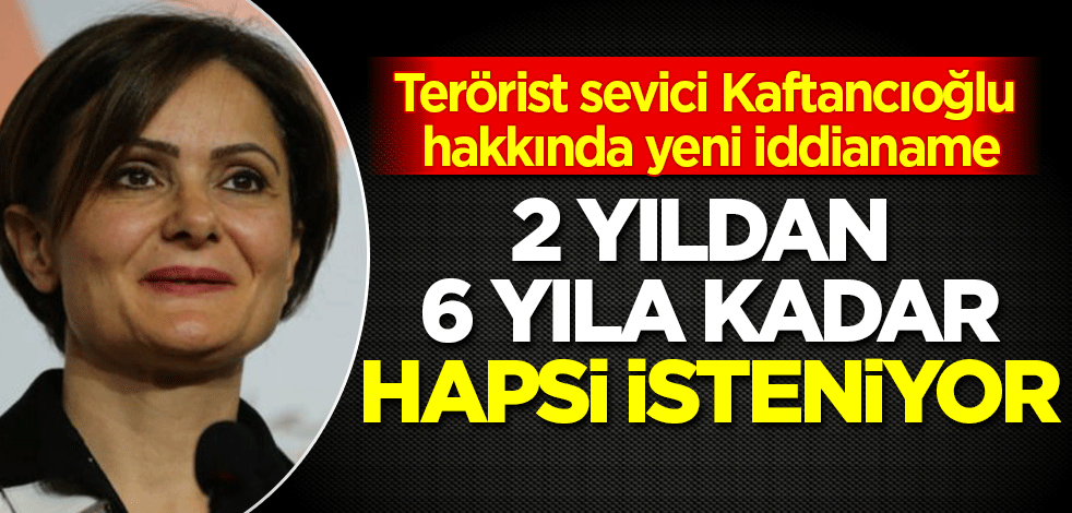 Terörist sevici Kaftancıoğlu hakkında yeni iddianame: 2 yıldan 6 yıla kadar hapsi isteniyor