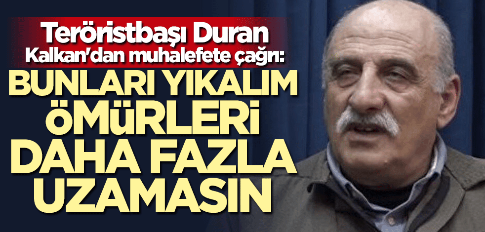 Teröristbaşı Duran Kalkan'dan alçak sözler: Cumhur İttifakı'nı yıkmalıyız