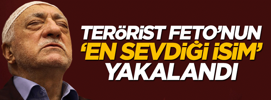 Teröristbaşı Feto'nun 'en sevdiği' isim yakalandı