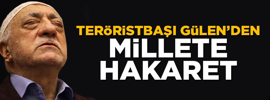 Teröristbaşı Fetullah Gülen'den millete hakaret!