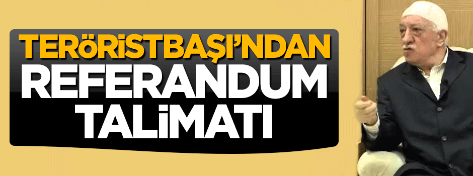 Teröristbaşı Fetullah Gülen'den referandum talimatı