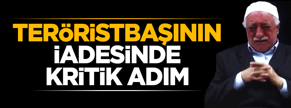 Teröristbaşı Fetullah Gülen'in iadesine ilişkin kritik gelişme