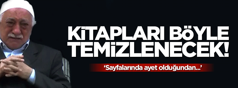Teröristbaşı Fetullah Gülen'in kitapları nasıl temizlenecek?