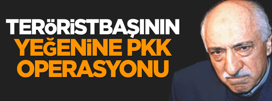 Teröristbaşı Fetullah Gülen'in yeğenine PKK operasyonu