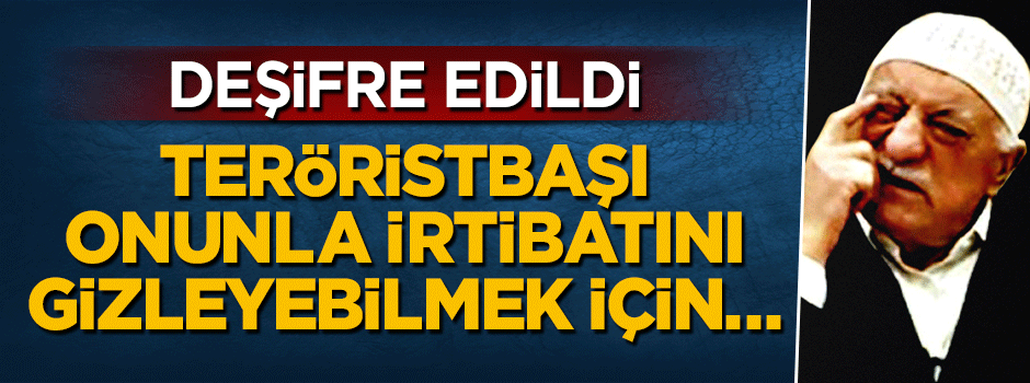 Teröristbaşı Gülen, Adil Öksüz ile irtibatını gizleyebilmek için...