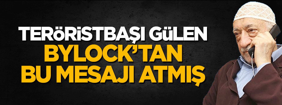 Teröristbaşı Gülen ByLock'tan darbe mesajı atmış