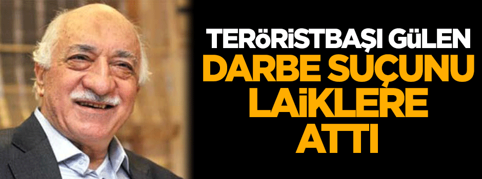 Teröristbaşı Gülen darbe suçunu laiklere attı!