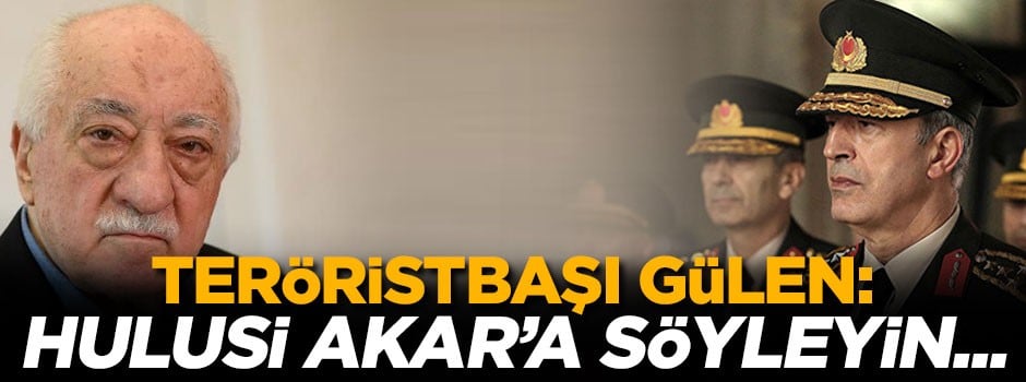 Teröristbaşı Gülen: Hulusi Akar'a söyleyin...