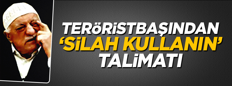 Teröristbaşı Fetullah Gülen'den 'silah kullanın' emri
