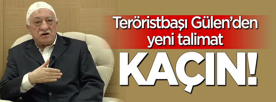 Teröristbaşı Gülen'den yeni talimat: Kaçın!