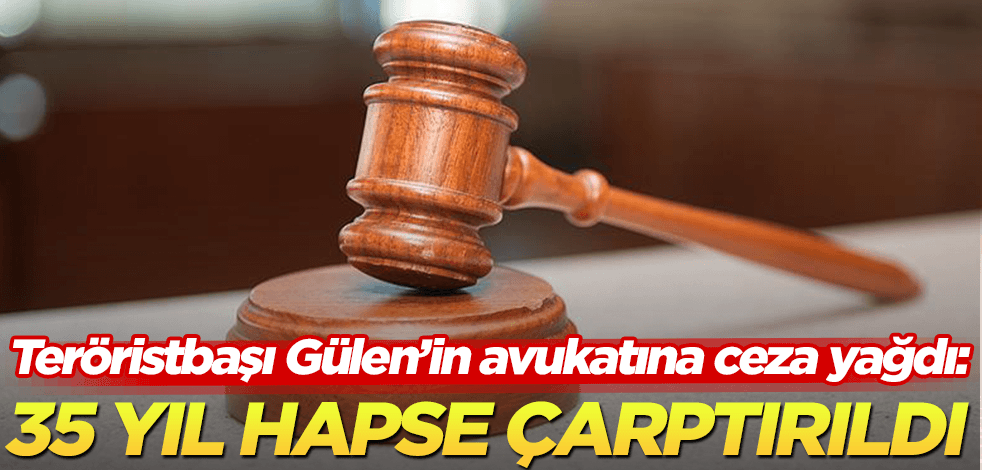 Teröristbaşı Gülen’in avukatına ceza yağdı: Birçok suçtan 35 yıl hapse çarptırıldı