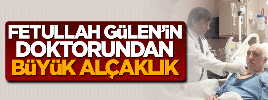 Teröristbaşı Gülen'in doktorundan büyük alçaklık
