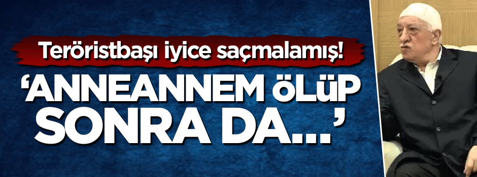 Teröristbaşı Gülen iyice saçmalamış: Anneannem ölüp sonra da dirildi