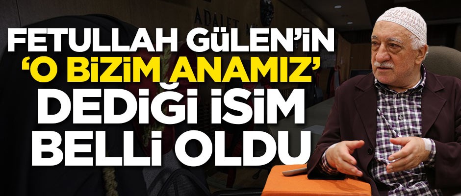 Teröristbaşı Gülen’in ‘O bizim anamız’ dediği isim belli oldu